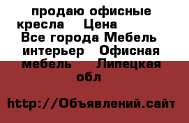  продаю офисные кресла  › Цена ­ 1 800 - Все города Мебель, интерьер » Офисная мебель   . Липецкая обл.